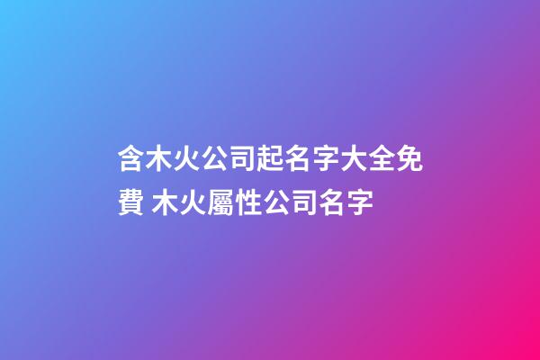 含木火公司起名字大全免費 木火屬性公司名字-第1張-公司起名-玄機派